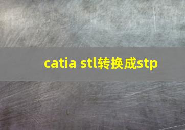 catia stl转换成stp